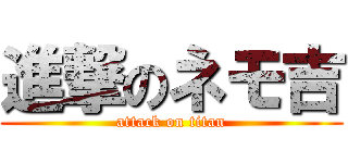 進撃のネモ吉 (attack on titan)