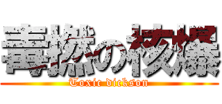 毒撚の核爆 (Toxic dickson)