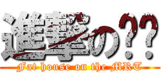 進撃のㄈㄓ (Fat house on the MRT)