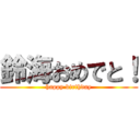 鈴海おめでと！ (happy birthday)