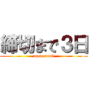 締切まで３日 (mou muri)