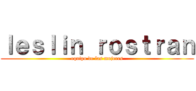 ｌｅｓｌｉｎ ｒｏｓｔｒａｎ (equipo de las mujeres)