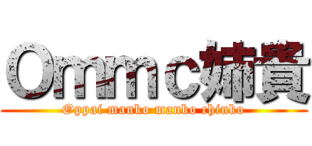 Ｏｍｍｃ姉貴 (Oppai manko manko chinko)