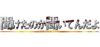 聞けたのか聞いてんだよ (attack on titan)