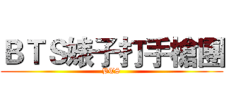 ＢＴＳ婊子打手槍團 (BTS)