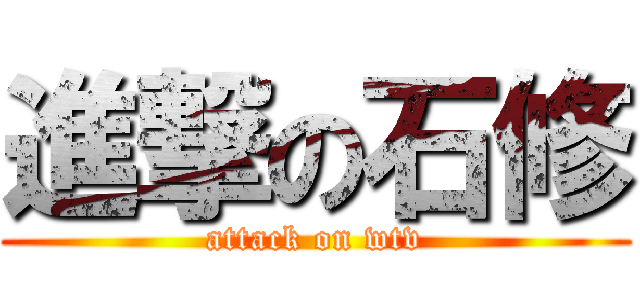 進撃の石修 (attack on wtv)