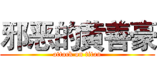 邪恶的黄善豪 (attack on titan)