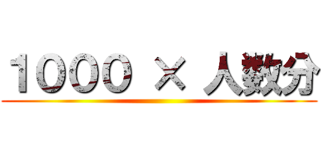 １０００ × 人数分 ()