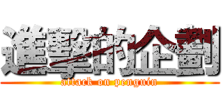 進擊的企劃 (attack on penguin)