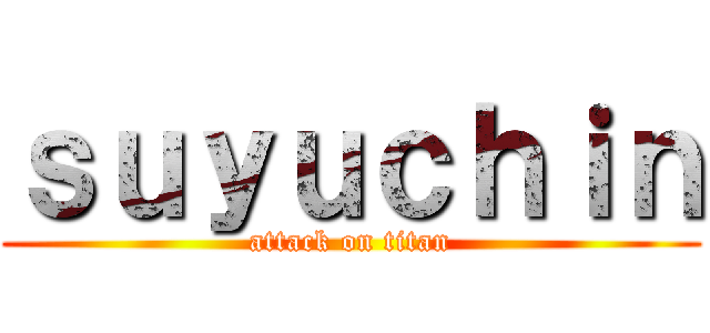 ｓｕｙｕｃｈｉｎ (attack on titan)