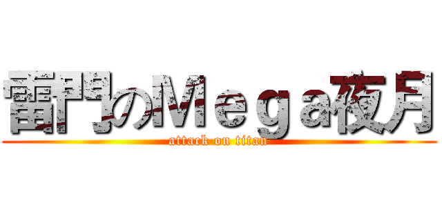 雷門のＭｅｇａ夜月 (attack on titan)