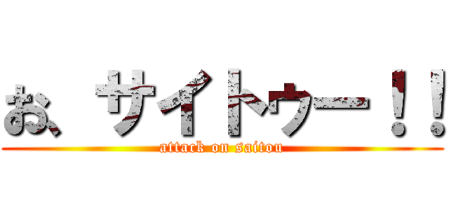 お、サイトゥー！！ (attack on saitou)