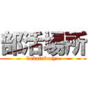 部活場所 (bukatubasyo)