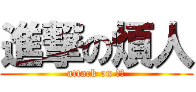 進撃の煩人 (attack on 煩人)