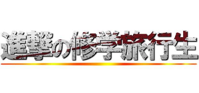 進撃の修学旅行生 ()