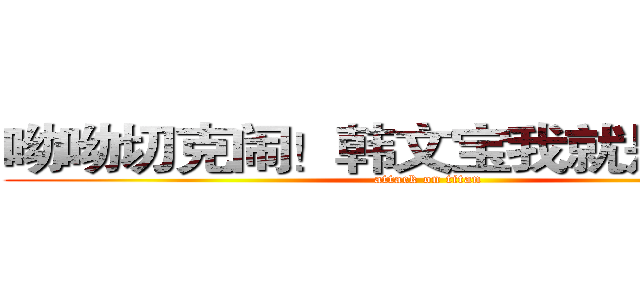 呦呦切克闹！韩文宝我就是不给你 (attack on titan)