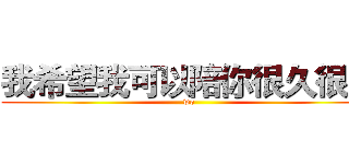 我希望我可以陪你很久很久 (wo)