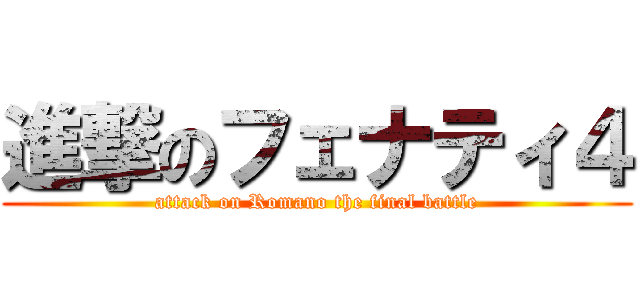 進撃のフェナティ４ (attack on Romano the final battle)