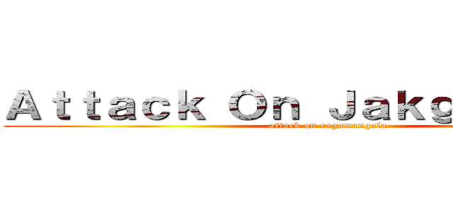 Ａｔｔａｃｋ Ｏｎ Ｊａｋｇｒａｐｏｎｇ (attack on ragamangala)