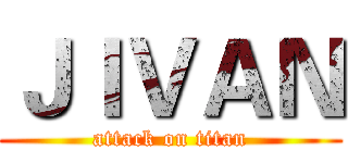 ＪＩＶＡＮ (attack on titan)