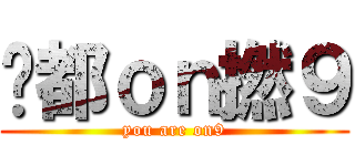 你都ｏｎ撚９ (you are on9)