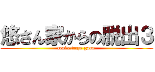 悠さん家からの脱出３ (real escape game)