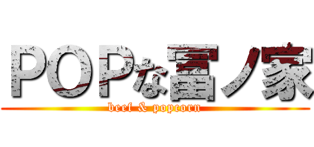 ＰＯＰな冨ノ家 (beef & popcorn)