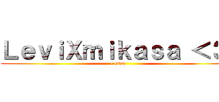 ＬｅｖｉＸｍｉｋａｓａ ＜３  (- eren )