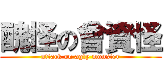 醜怪の曾資怪 (attack on agly monster)