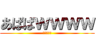 あばばｗｗｗｗ (（＾ｐ＾）)