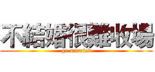 不結婚很難收場 (go married)