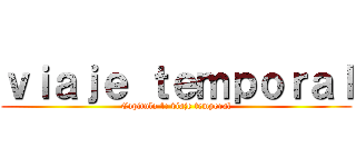 ｖｉａｊｅ ｔｅｍｐｏｒａｌ (Capitulo 1: viaje temporal)