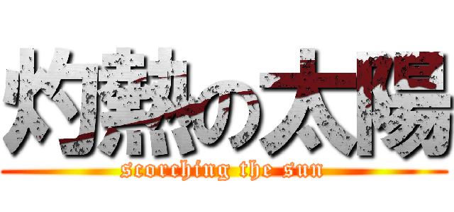 灼熱の太陽 (scorching the sun)