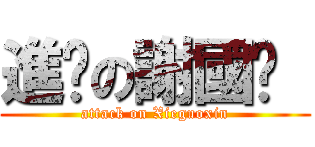 進擊の謝國鑫  (attack on Xieguoxin)