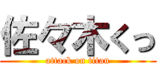 佐々木くっ (attack on titan)