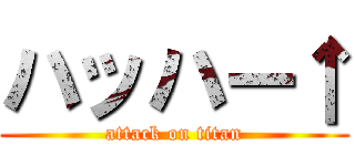 ハッハー↑ (attack on titan)