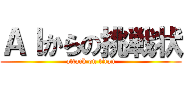 ＡＩからの挑戦状 (attack on titan)
