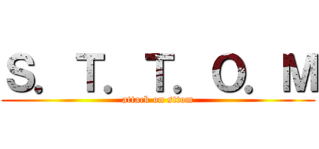 Ｓ．Ｔ．Ｔ．Ｏ．Ｍ (attack on sttom)