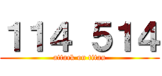 １１４ ５１４ (attack on titan)