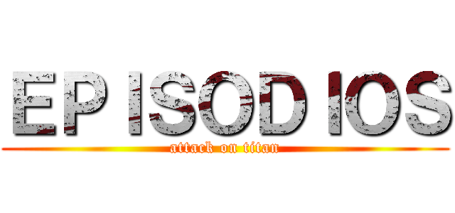 ＥＰＩＳＯＤＩＯＳ (attack on titan)
