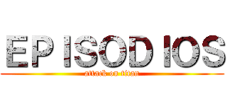 ＥＰＩＳＯＤＩＯＳ (attack on titan)