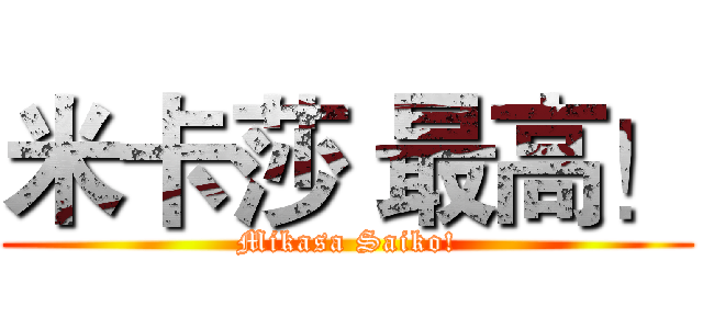 米卡莎 最高！ (Mikasa Saiko!)