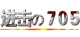 进击の７０５ ()