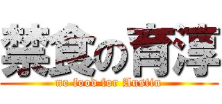 禁食の育淳 (no food for Austin)