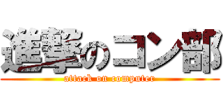 進撃のコン部 (attack on computer)