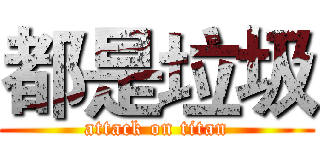都是垃圾 (attack on titan)