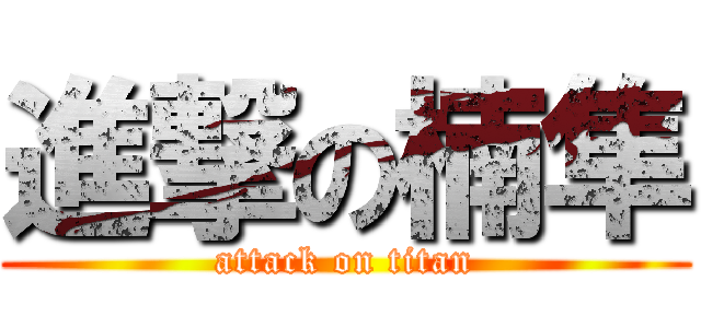 進撃の楠隼 (attack on titan)