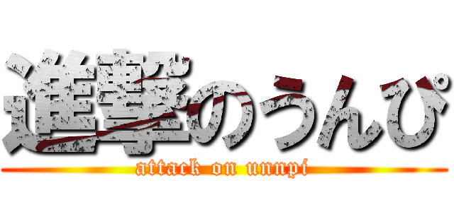 進撃のうんぴ (attack on unnpi)