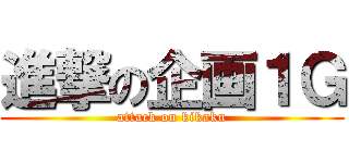進撃の企画１Ｇ (attack on kikaku)