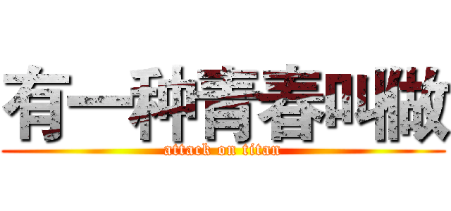 有一种青春叫做 (attack on titan)